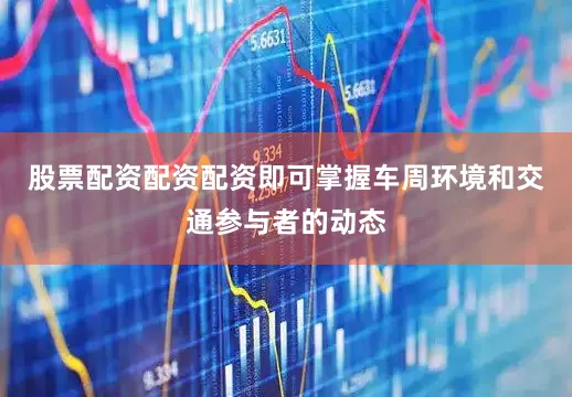 股票配资配资配资即可掌握车周环境和交通参与者的动态