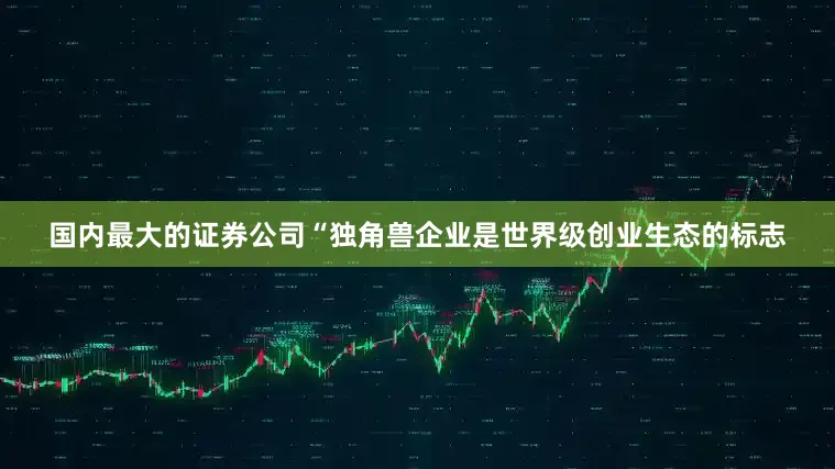 国内最大的证券公司“独角兽企业是世界级创业生态的标志