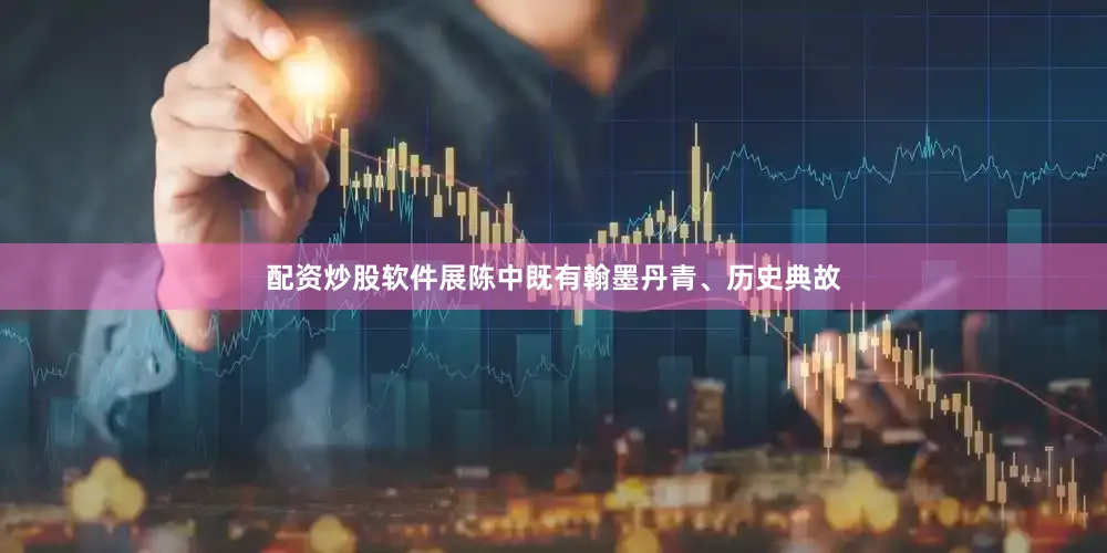 配资炒股软件展陈中既有翰墨丹青、历史典故