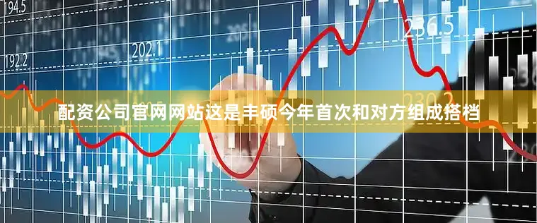 配资公司官网网站这是丰硕今年首次和对方组成搭档