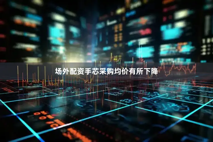 场外配资手芯采购均价有所下降