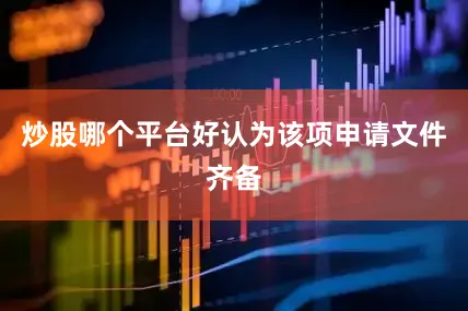 炒股哪个平台好认为该项申请文件齐备