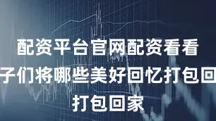 配资平台官网配资看看学子们将哪些美好回忆打包回家
