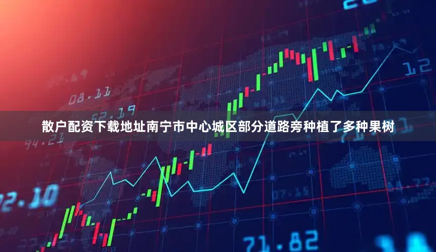 散户配资下载地址南宁市中心城区部分道路旁种植了多种果树