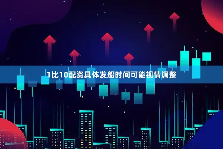 1比10配资具体发船时间可能视情调整