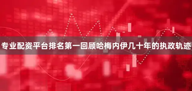专业配资平台排名第一回顾哈梅内伊几十年的执政轨迹