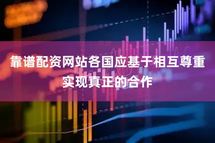 靠谱配资网站各国应基于相互尊重实现真正的合作