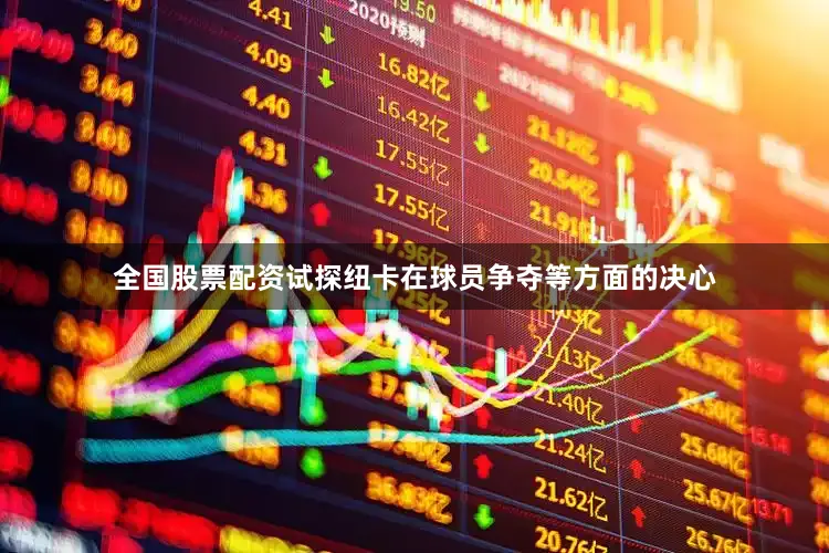 全国股票配资试探纽卡在球员争夺等方面的决心