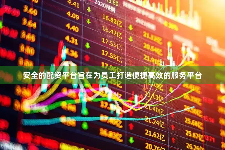 安全的配资平台旨在为员工打造便捷高效的服务平台