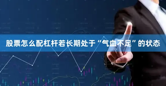 股票怎么配杠杆若长期处于“气血不足”的状态