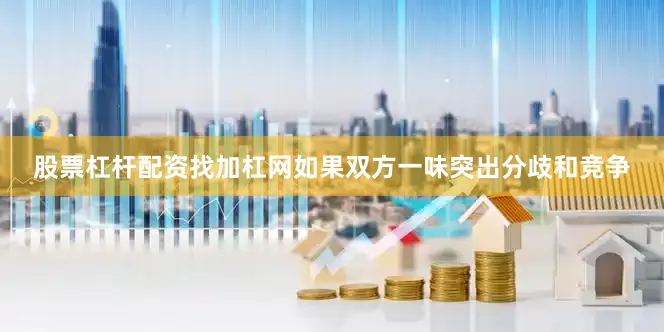 股票杠杆配资找加杠网如果双方一味突出分歧和竞争