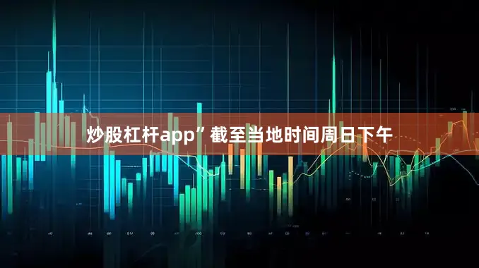 炒股杠杆app”　　截至当地时间周日下午