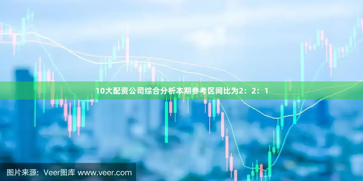 10大配资公司综合分析本期参考区间比为2：2：1