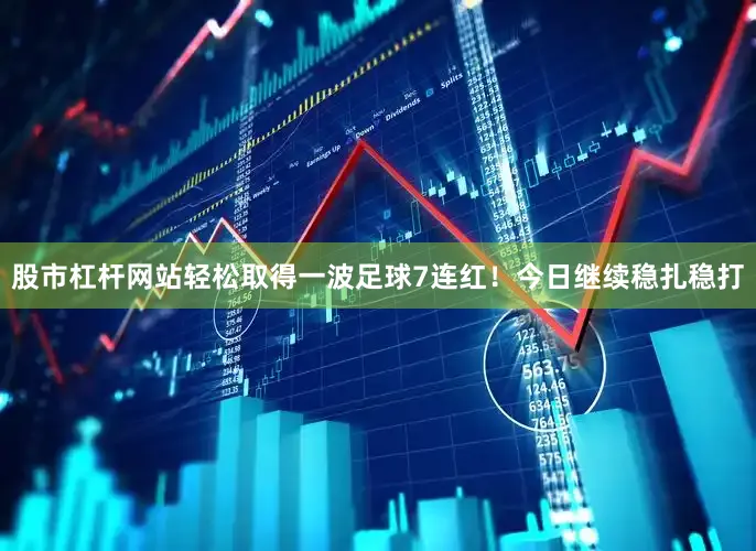 股市杠杆网站轻松取得一波足球7连红！今日继续稳扎稳打
