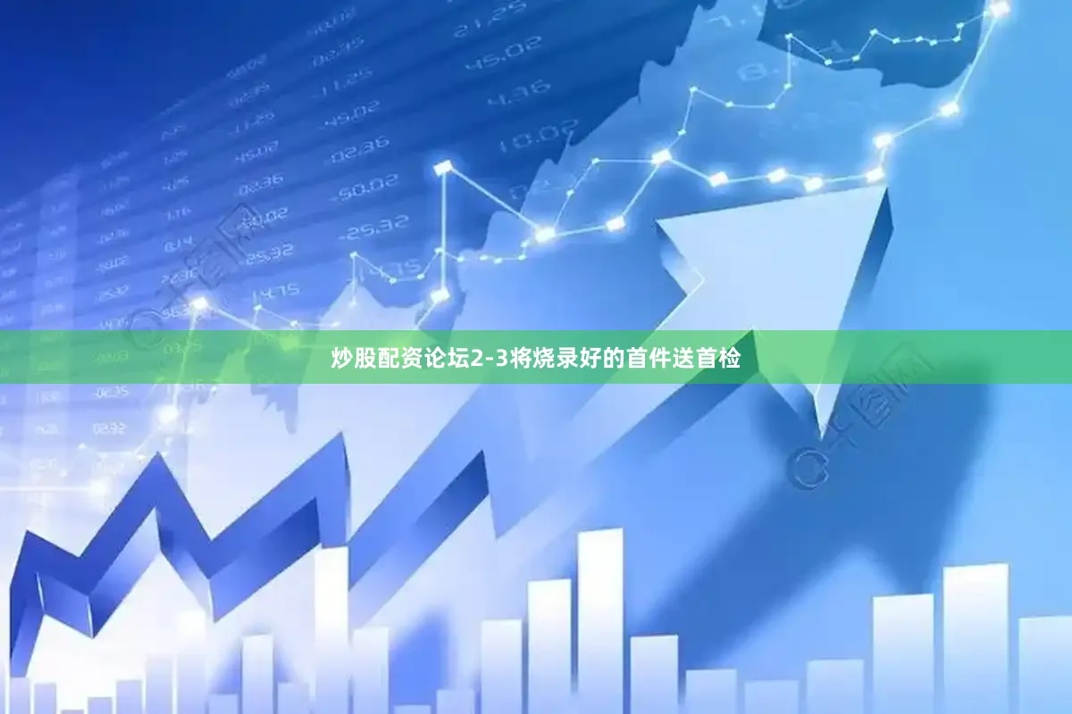 炒股配资论坛2-3将烧录好的首件送首检