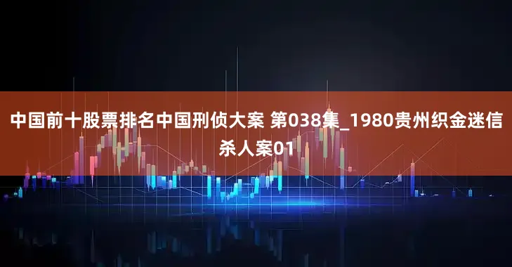 中国前十股票排名中国刑侦大案 第038集_1980贵州织金迷信杀人案01
