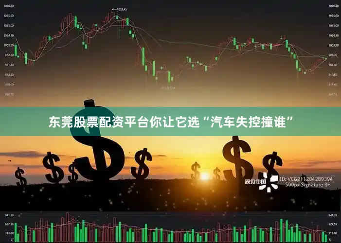 东莞股票配资平台你让它选“汽车失控撞谁”