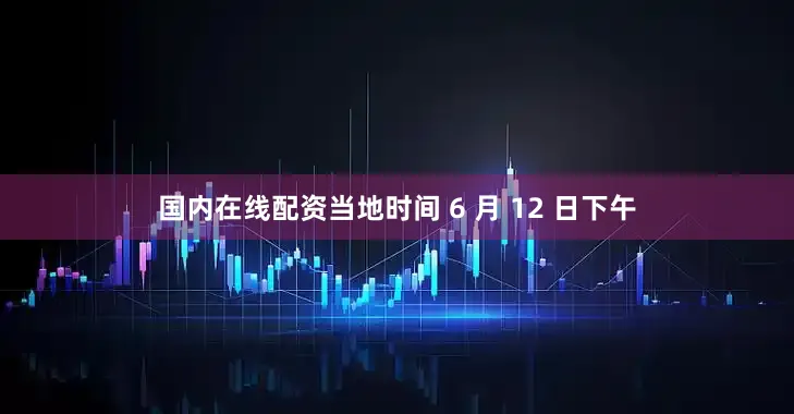 国内在线配资当地时间 6 月 12 日下午