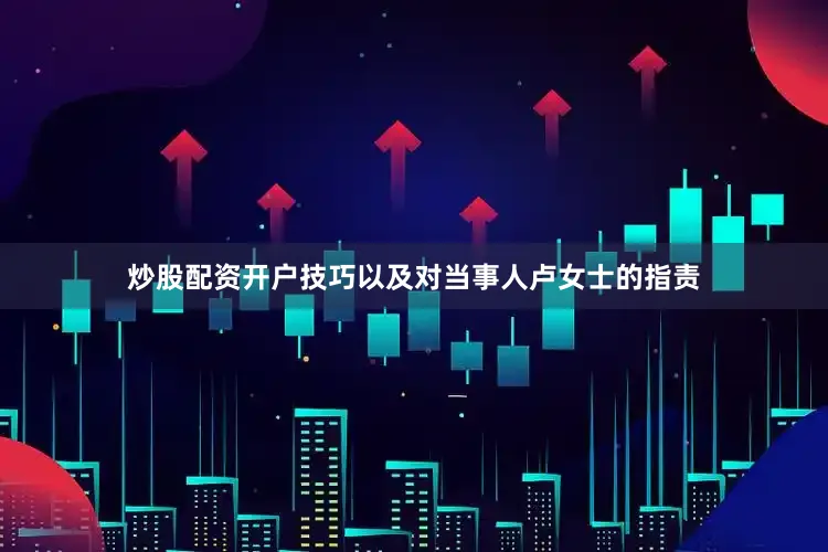 炒股配资开户技巧以及对当事人卢女士的指责