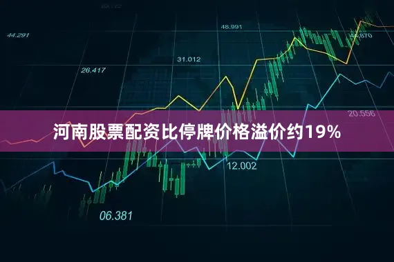 河南股票配资比停牌价格溢价约19%
