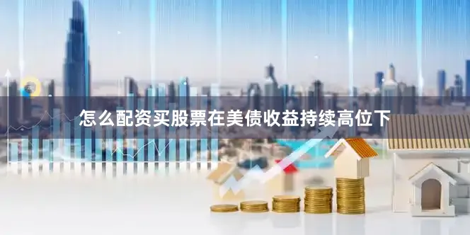 怎么配资买股票在美债收益持续高位下