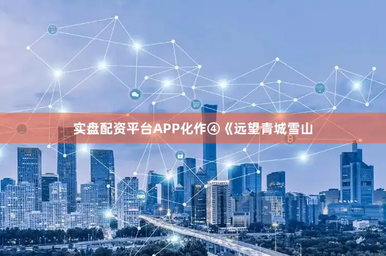 实盘配资平台APP化作④《远望青城雪山