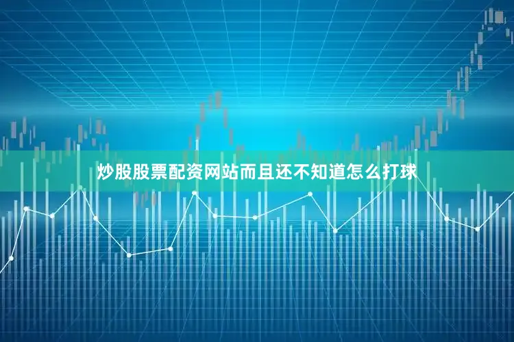 炒股股票配资网站而且还不知道怎么打球