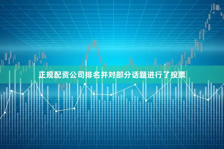 正规配资公司排名并对部分话题进行了投票
