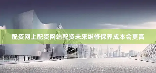 配资网上配资网站配资未来维修保养成本会更高