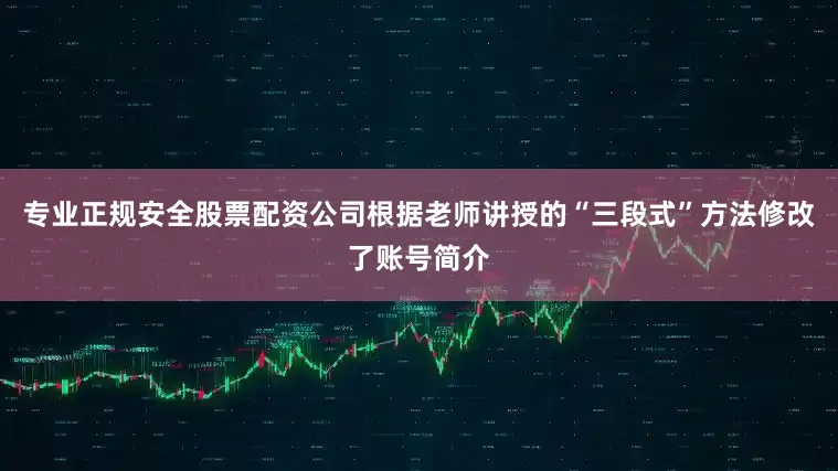 专业正规安全股票配资公司根据老师讲授的“三段式”方法修改了账号简介
