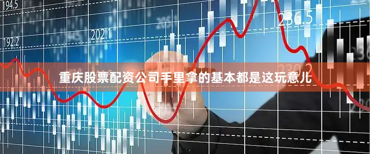 重庆股票配资公司手里拿的基本都是这玩意儿