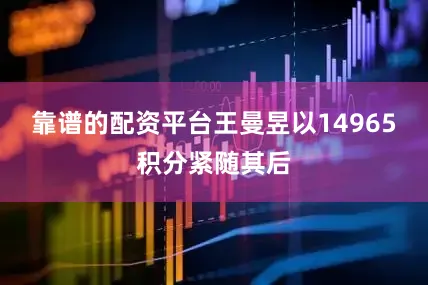 靠谱的配资平台王曼昱以14965积分紧随其后