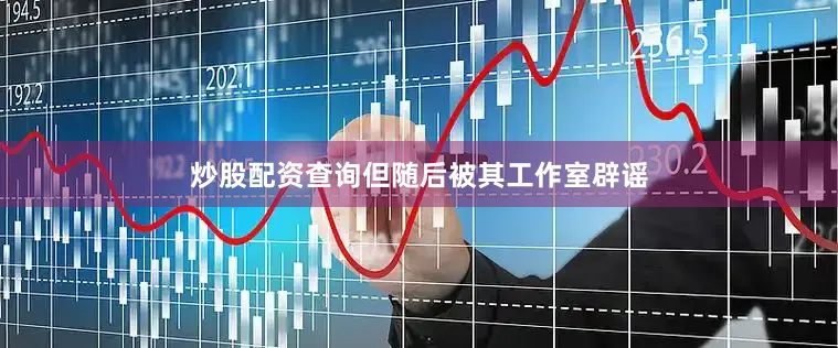 炒股配资查询但随后被其工作室辟谣
