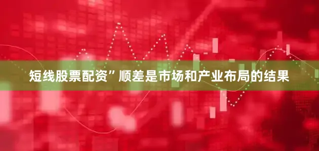 短线股票配资”顺差是市场和产业布局的结果
