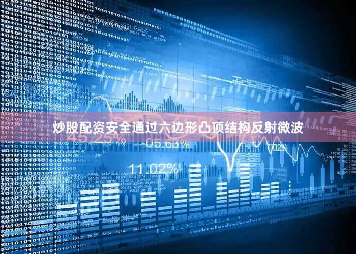 炒股配资安全通过六边形凸顶结构反射微波