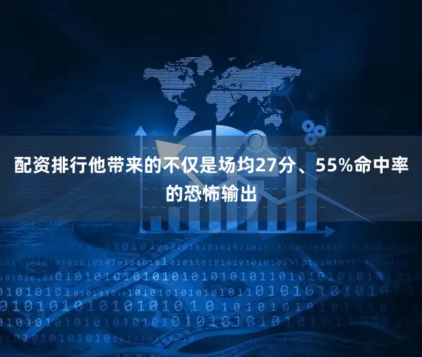 配资排行他带来的不仅是场均27分、55%命中率的恐怖输出