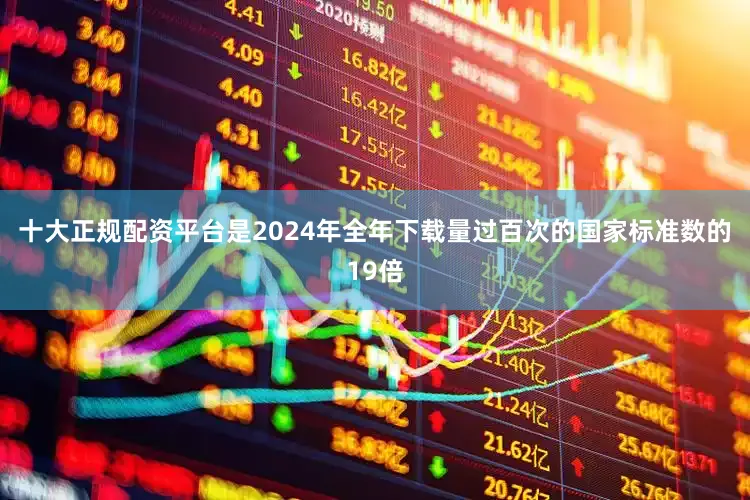 十大正规配资平台是2024年全年下载量过百次的国家标准数的19倍