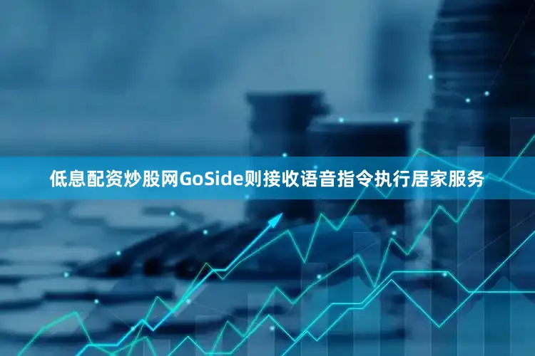 低息配资炒股网GoSide则接收语音指令执行居家服务