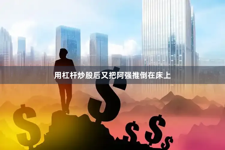 用杠杆炒股后又把阿强推倒在床上