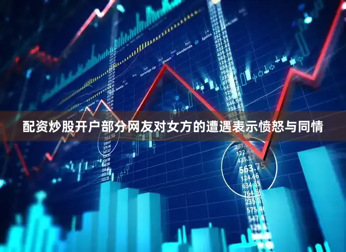 配资炒股开户部分网友对女方的遭遇表示愤怒与同情