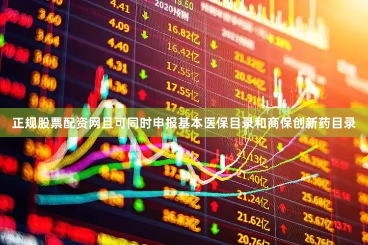 正规股票配资网且可同时申报基本医保目录和商保创新药目录