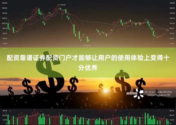 配资靠谱证券配资门户才能够让用户的使用体验上变得十分优秀