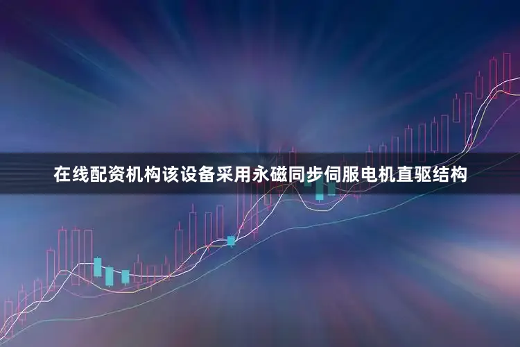 在线配资机构该设备采用永磁同步伺服电机直驱结构