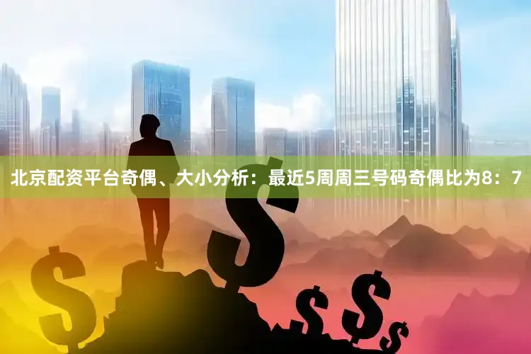 北京配资平台　　奇偶、大小分析：最近5周周三号码奇偶比为8：7