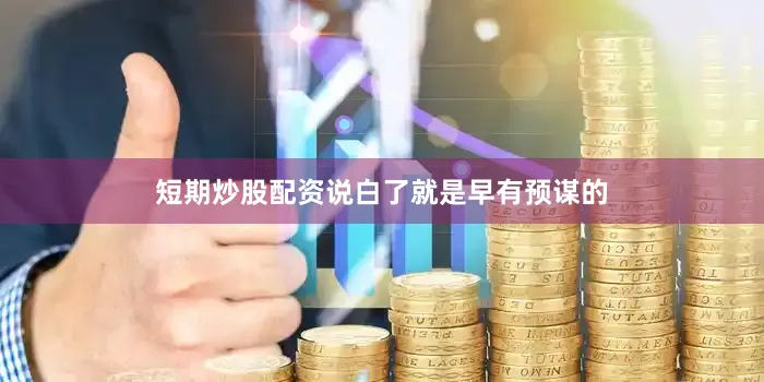短期炒股配资说白了就是早有预谋的
