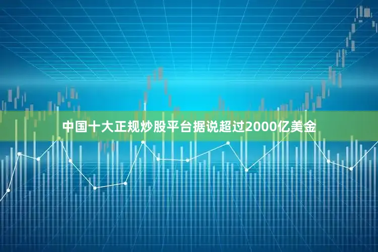 中国十大正规炒股平台据说超过2000亿美金