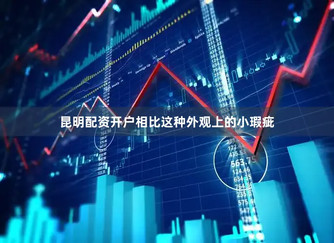 昆明配资开户相比这种外观上的小瑕疵