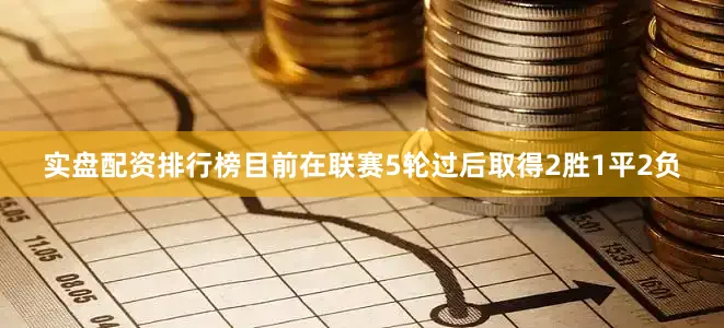 实盘配资排行榜目前在联赛5轮过后取得2胜1平2负