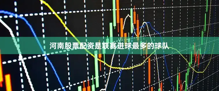 河南股票配资是联赛进球最多的球队