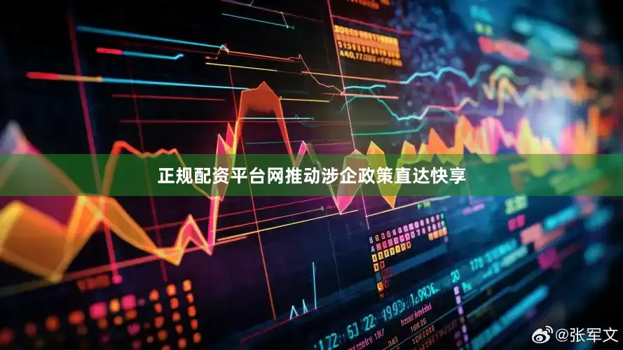 正规配资平台网推动涉企政策直达快享